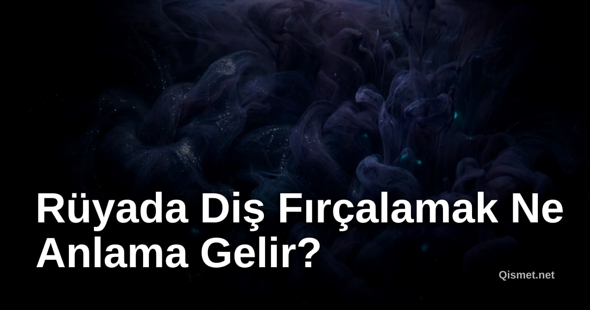 Rüyada Diş Fırçalamak Ne Anlama Gelir?