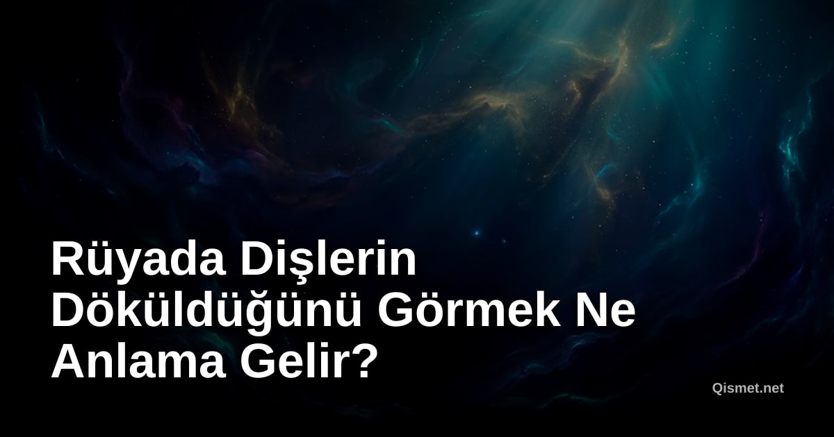 Rüyada Dişlerin Döküldüğünü Görmek Ne Anlama Gelir?