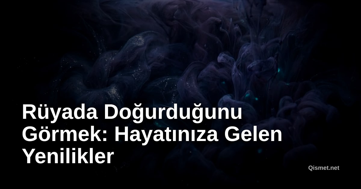 Rüyada Doğurduğunu Görmek: Hayatınıza Gelen Yenilikler