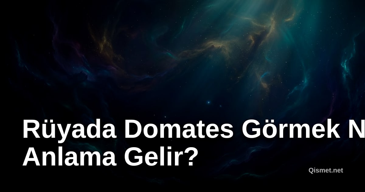 Rüyada Domates Görmek Ne Anlama Gelir?