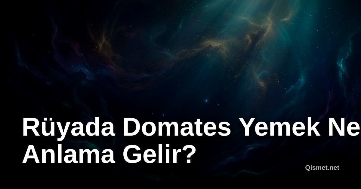 Rüyada Domates Yemek Ne Anlama Gelir?