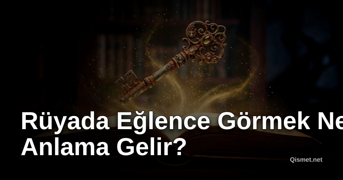 Rüyada Eğlence Görmek Ne Anlama Gelir?