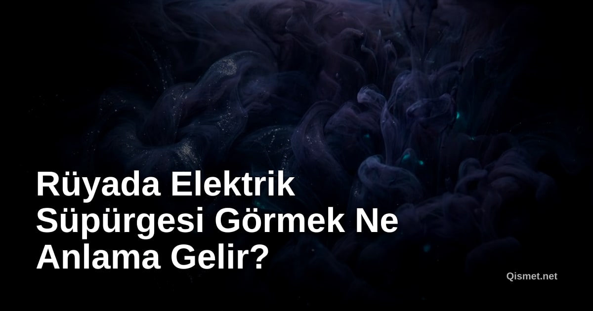 Rüyada Elektrik Süpürgesi Görmek Ne Anlama Gelir?