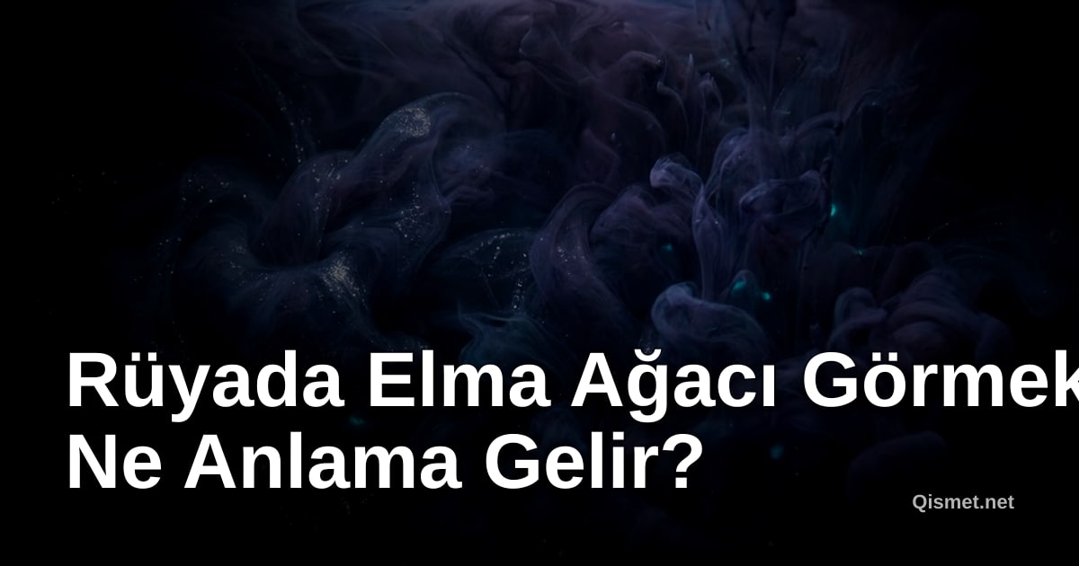 Rüyada Elma Ağacı Görmek Ne Anlama Gelir?