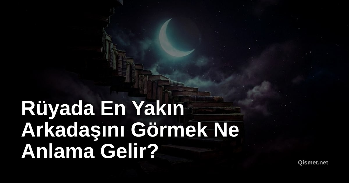 Rüyada En Yakın Arkadaşını Görmek Ne Anlama Gelir?