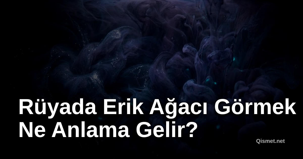 Rüyada Erik Ağacı Görmek Ne Anlama Gelir?