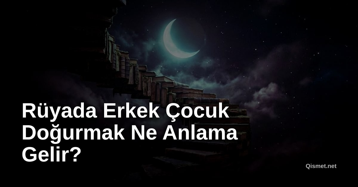 Rüyada Erkek Çocuk Doğurmak Ne Anlama Gelir?
