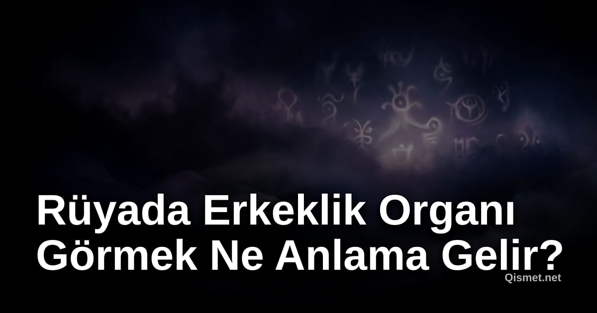 Rüyada Erkeklik Organı Görmek Ne Anlama Gelir?