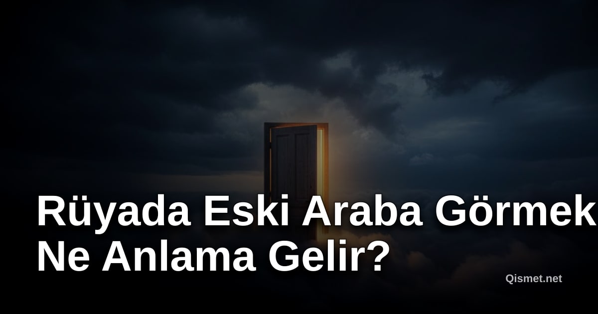 Rüyada Eski Araba Görmek Ne Anlama Gelir?