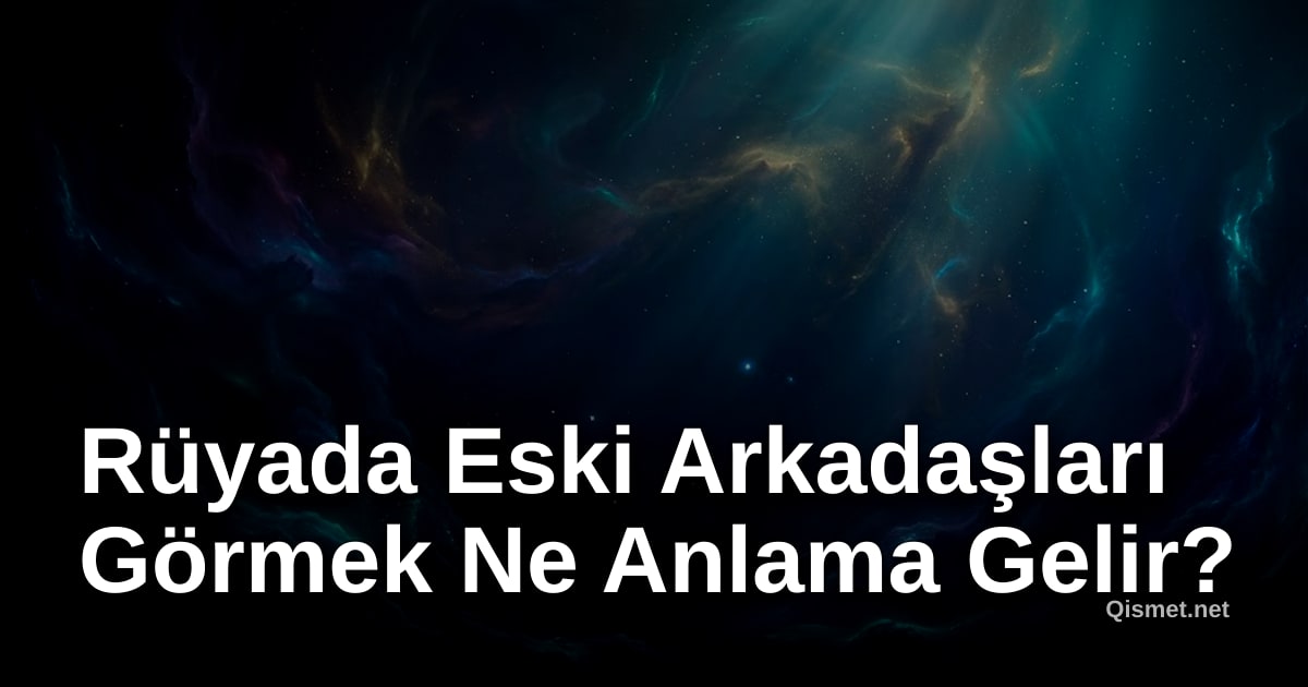 Rüyada Eski Arkadaşları Görmek Ne Anlama Gelir?