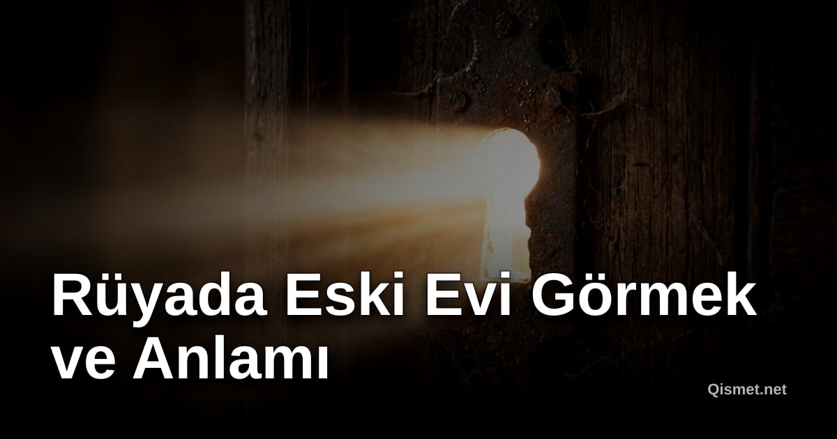 Rüyada Eski Evi Görmek ve Anlamı