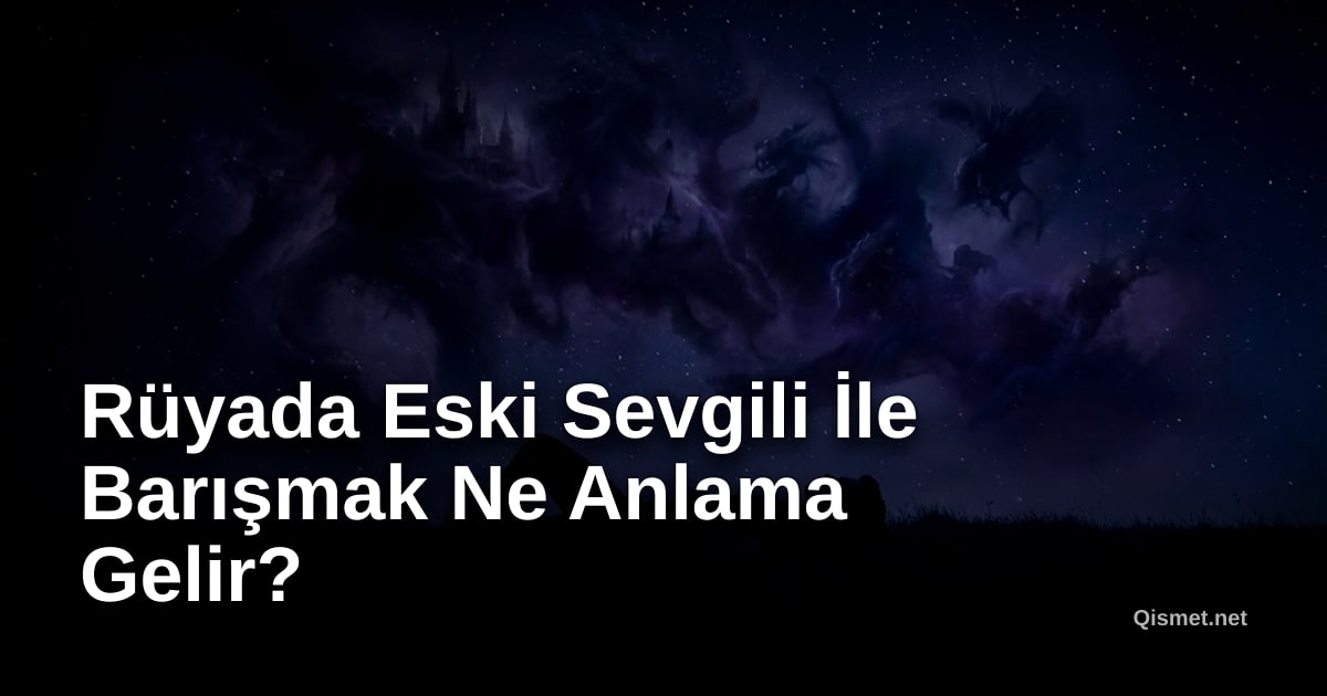 Rüyada Eski Sevgili İle Barışmak Ne Anlama Gelir?