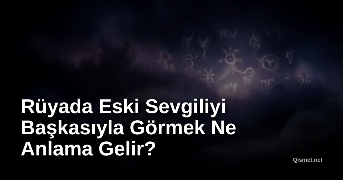 Rüyada Eski Sevgiliyi Başkasıyla Görmek Ne Anlama Gelir?