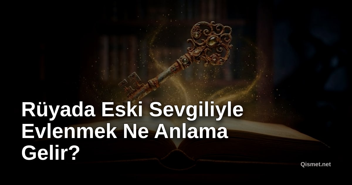 Rüyada Eski Sevgiliyle Evlenmek Ne Anlama Gelir?