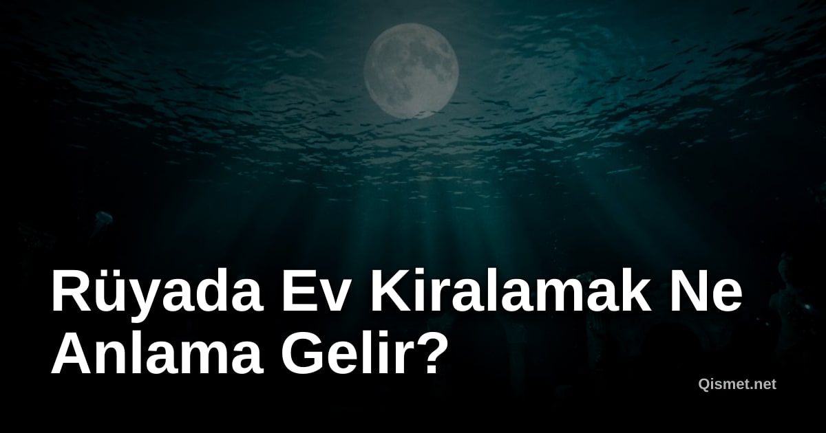 Rüyada Ev Kiralamak Ne Anlama Gelir?