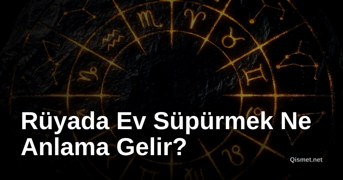 Rüyada Ev Süpürmek Ne Anlama Gelir?