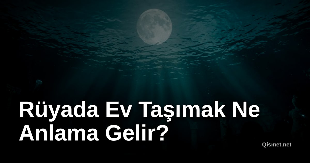 Rüyada Ev Taşımak Ne Anlama Gelir?