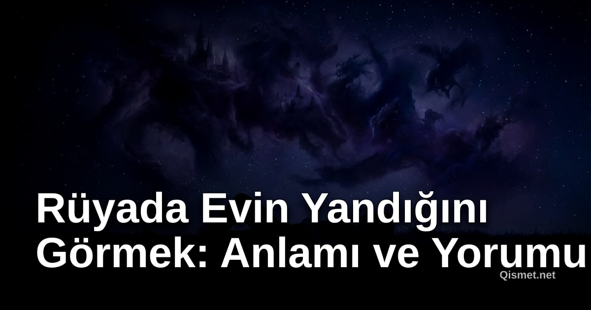 Rüyada Evin Yandığını Görmek: Anlamı ve Yorumu