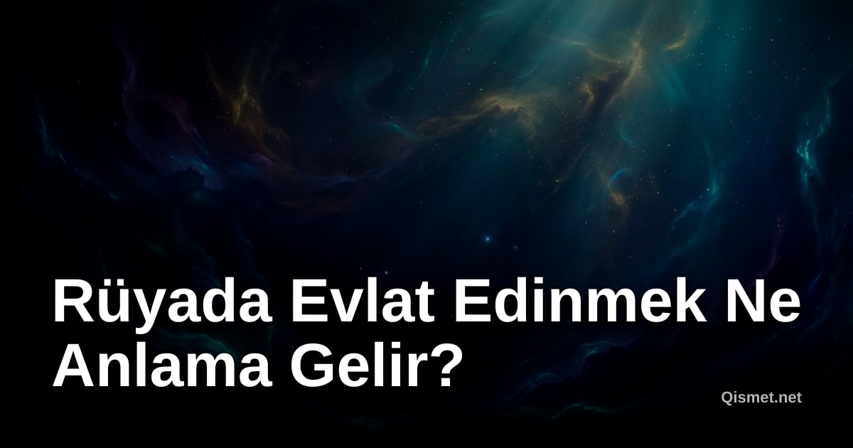 Rüyada Evlat Edinmek Ne Anlama Gelir?