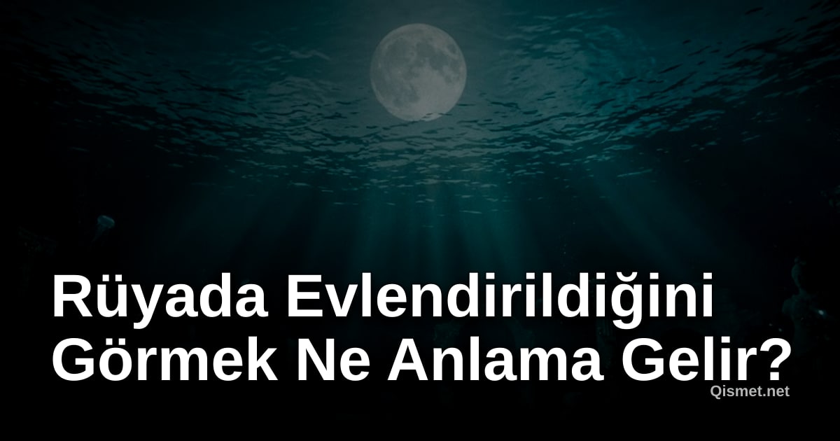 Rüyada Evlendirildiğini Görmek Ne Anlama Gelir?