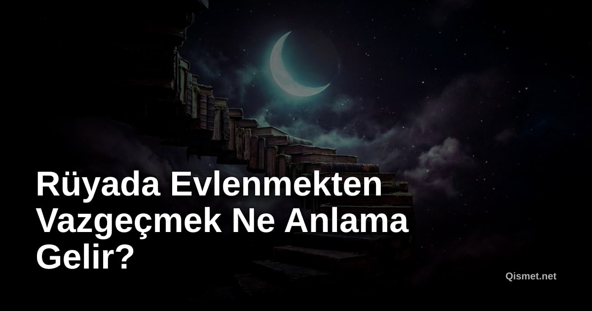 Rüyada Evlenmekten Vazgeçmek Ne Anlama Gelir?