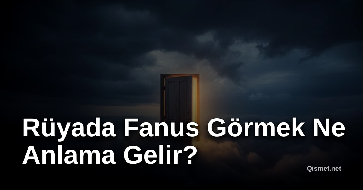Rüyada Fanus Görmek Ne Anlama Gelir?