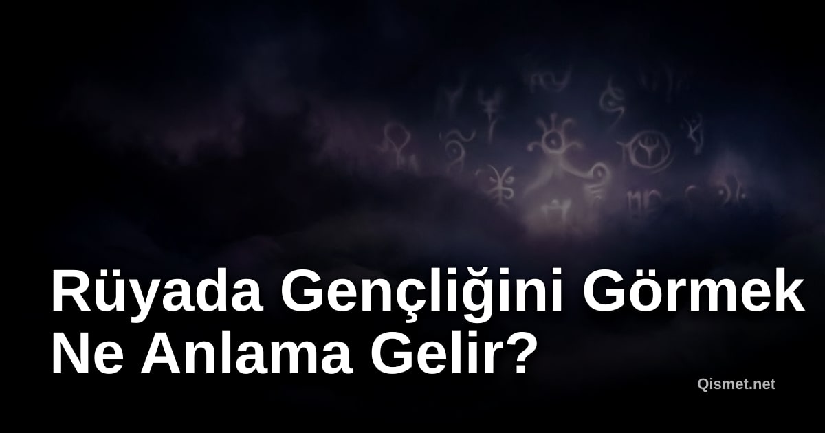 Rüyada Gençliğini Görmek Ne Anlama Gelir?
