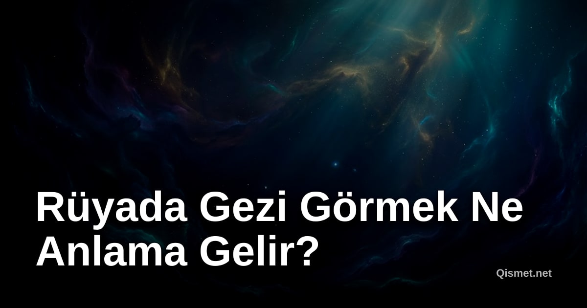 Rüyada Gezi Görmek Ne Anlama Gelir?