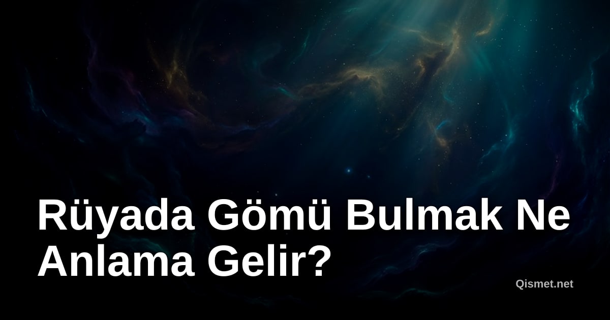 Rüyada Gömü Bulmak Ne Anlama Gelir?