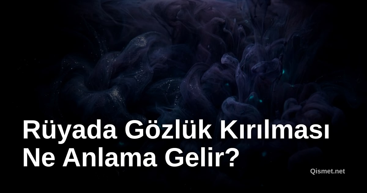 Rüyada Gözlük Kırılması Ne Anlama Gelir?