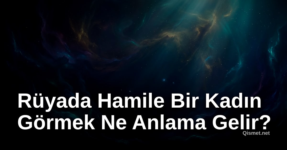 Rüyada Hamile Bir Kadın Görmek Ne Anlama Gelir?