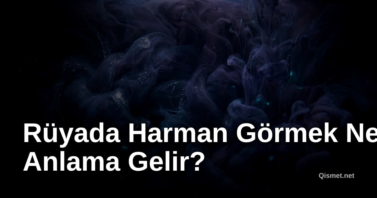 Rüyada Harman Görmek Ne Anlama Gelir?