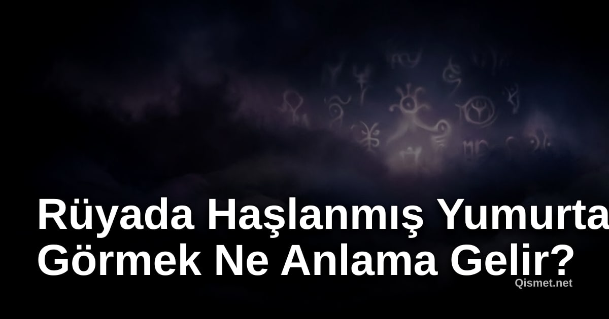 Rüyada Haşlanmış Yumurta Görmek Ne Anlama Gelir?