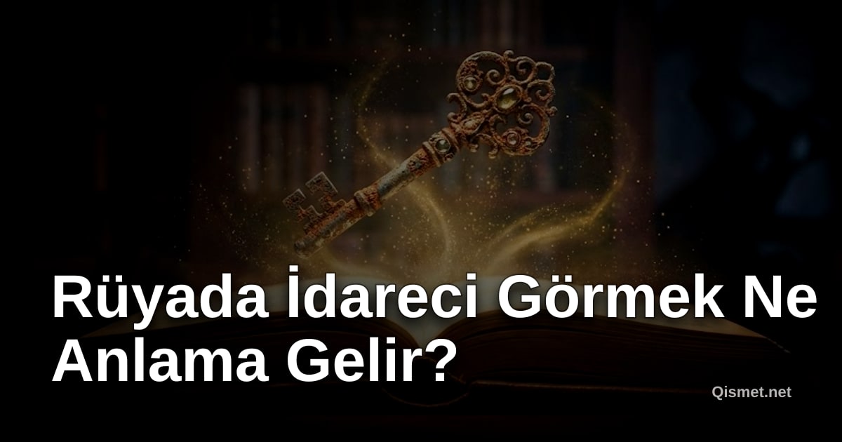 Rüyada İdareci Görmek Ne Anlama Gelir?