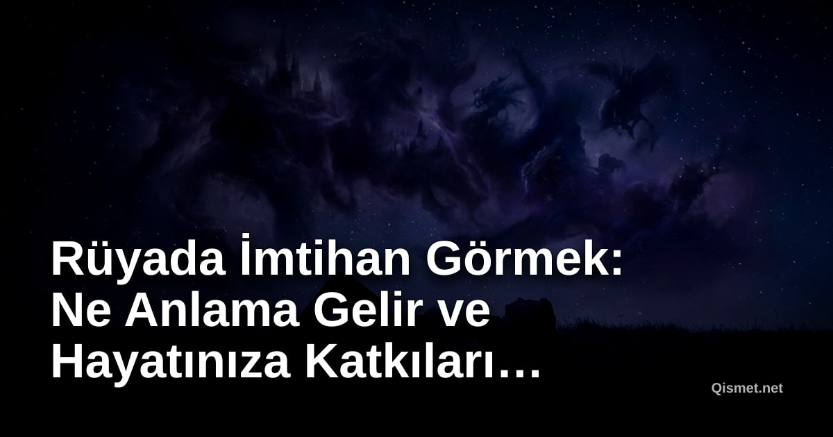 Rüyada İmtihan Görmek: Ne Anlama Gelir ve Hayatınıza Katkıları Nelerdir?