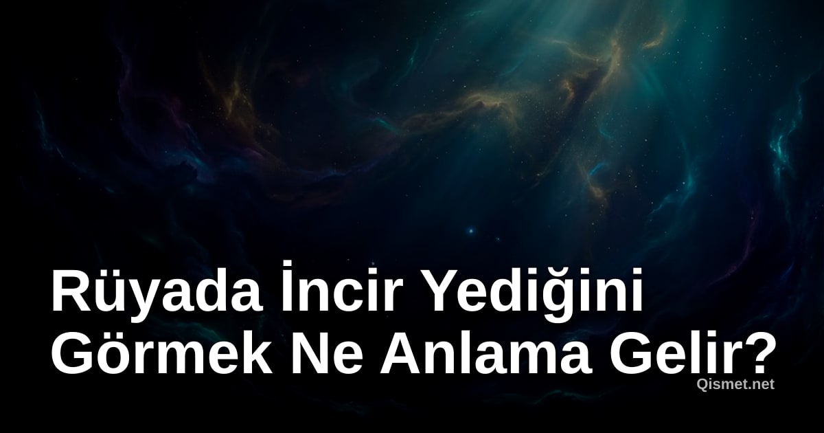 Rüyada İncir Yediğini Görmek Ne Anlama Gelir?