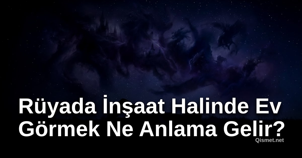 Rüyada İnşaat Halinde Ev Görmek Ne Anlama Gelir?