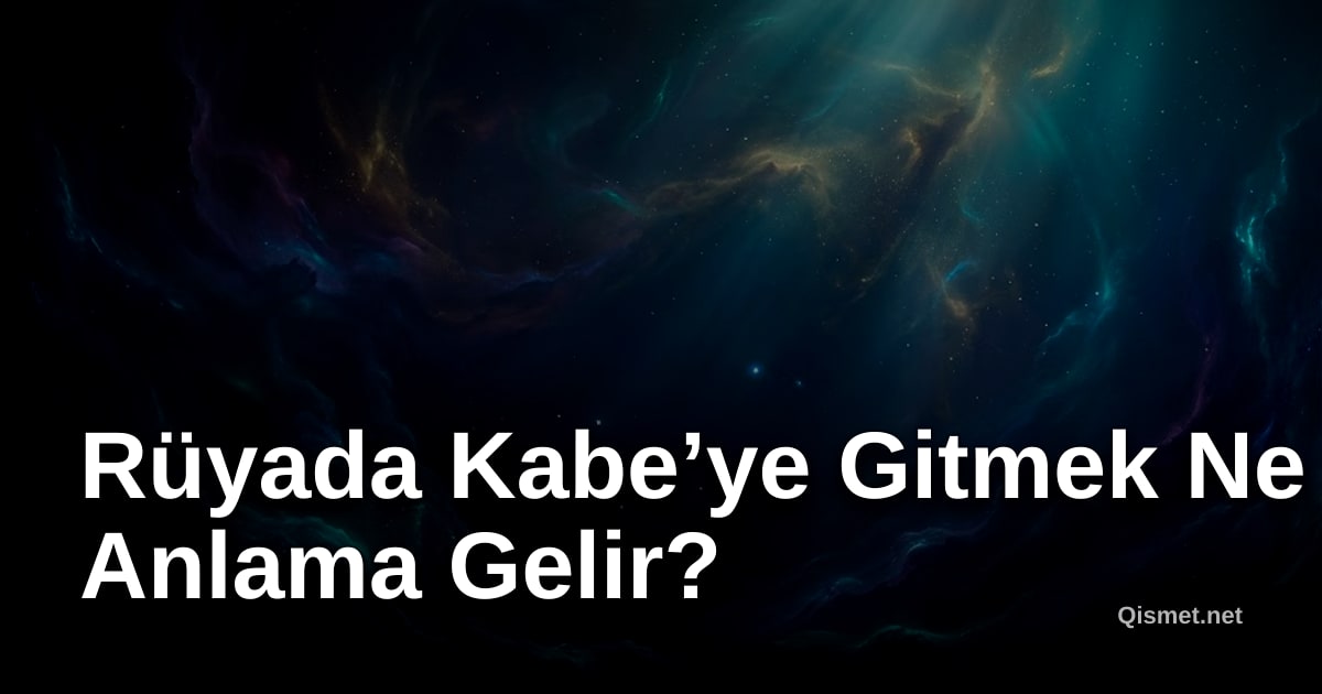 Rüyada Kabe’ye Gitmek Ne Anlama Gelir?