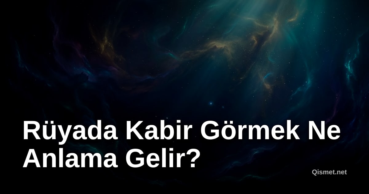 Rüyada Kabir Görmek Ne Anlama Gelir?