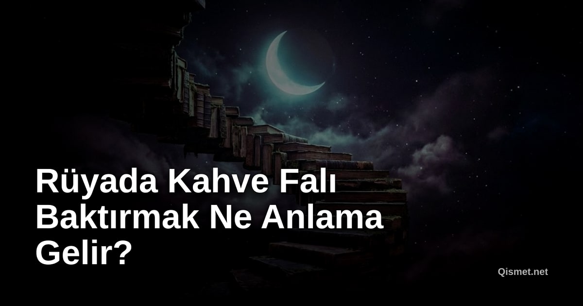 Rüyada Kahve Falı Baktırmak Ne Anlama Gelir?