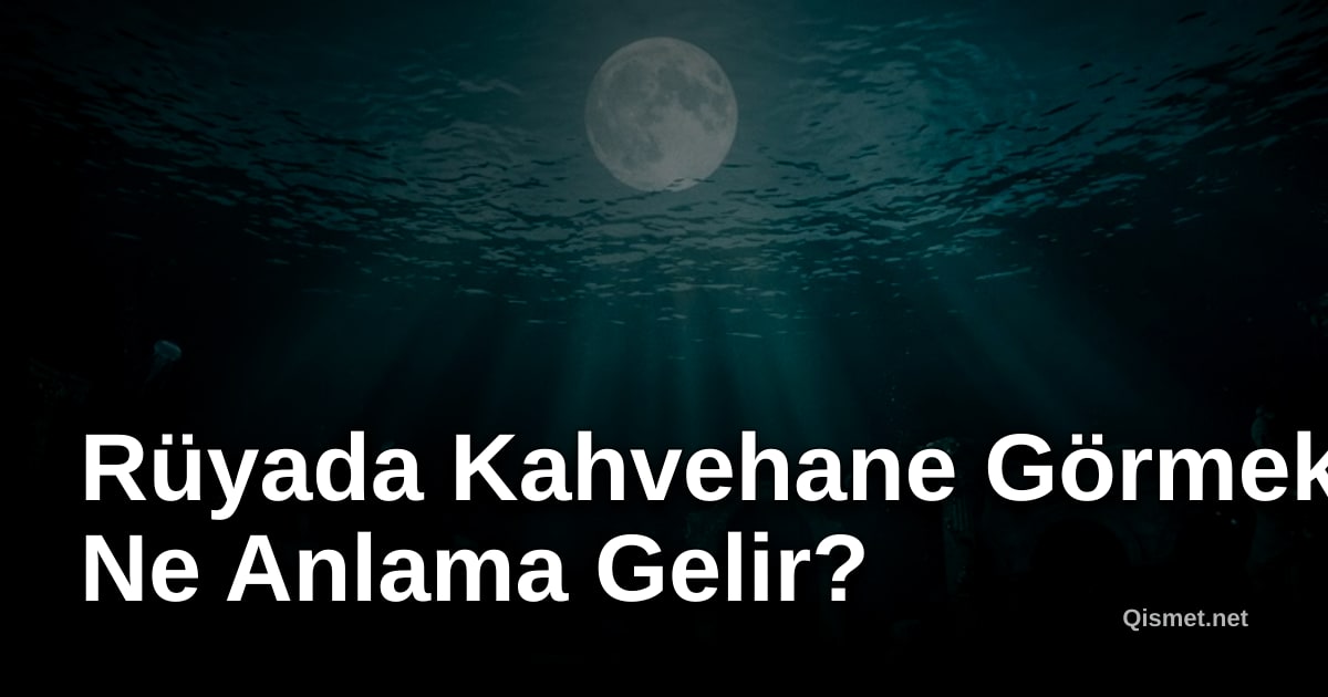 Rüyada Kahvehane Görmek Ne Anlama Gelir?