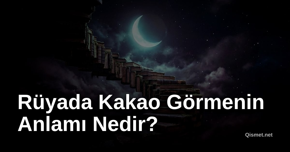 Rüyada Kakao Görmenin Anlamı Nedir?