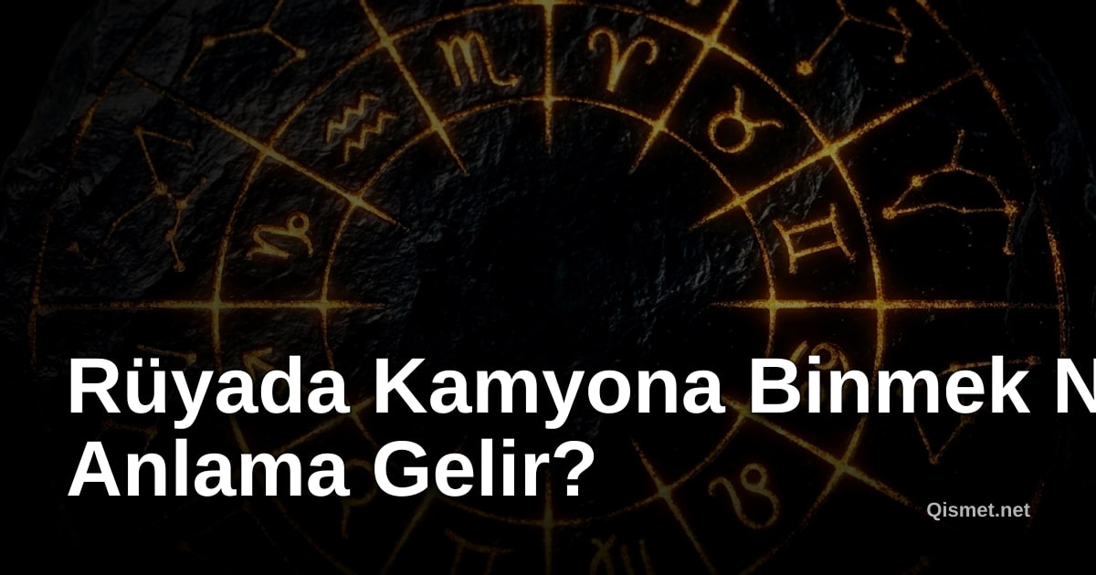 Rüyada Kamyona Binmek Ne Anlama Gelir?