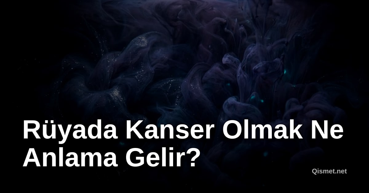 Rüyada Kanser Olmak Ne Anlama Gelir?