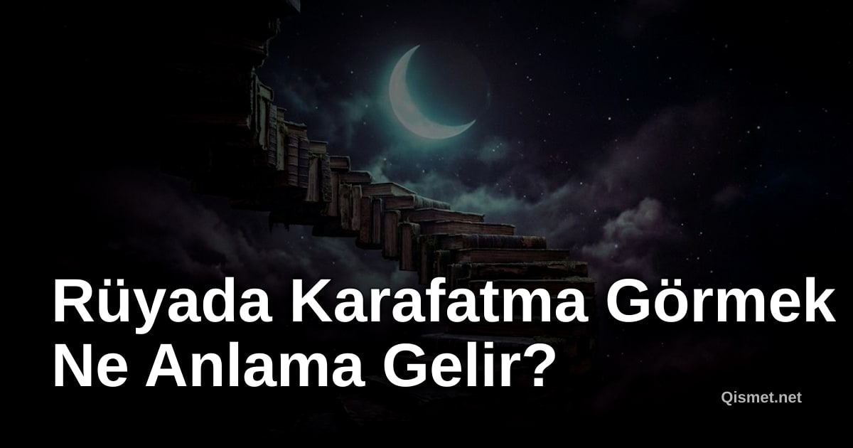 Rüyada Karafatma Görmek Ne Anlama Gelir?