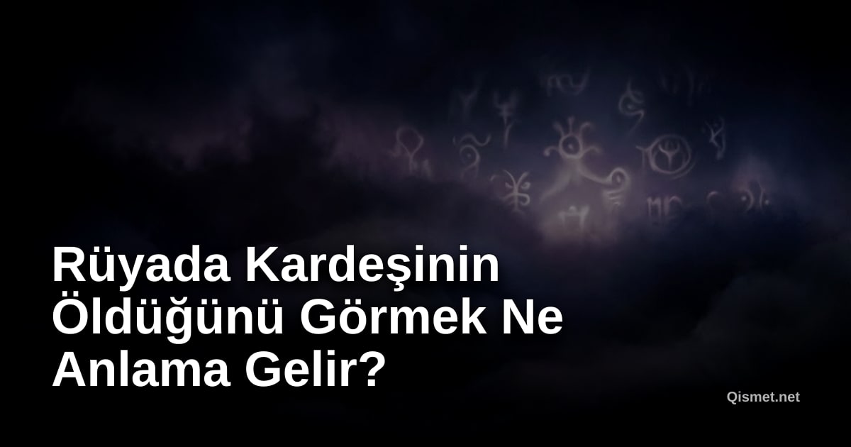 Rüyada Kardeşinin Öldüğünü Görmek Ne Anlama Gelir?