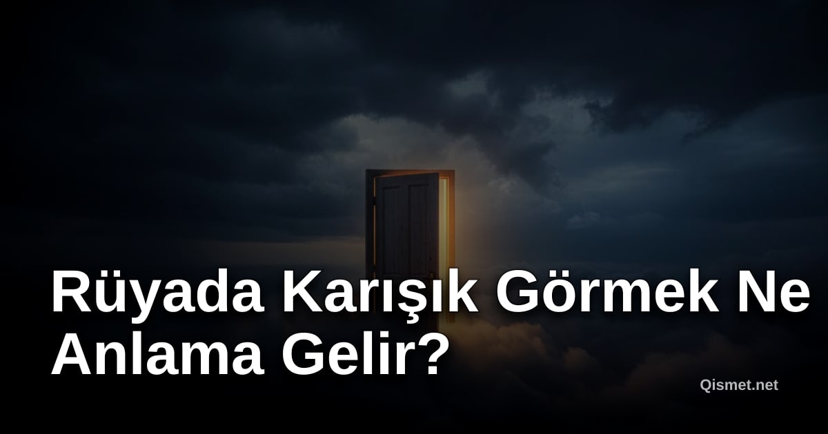 Rüyada Karışık Görmek Ne Anlama Gelir?