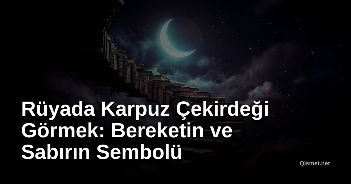 Rüyada Karpuz Çekirdeği Görmek: Bereketin ve Sabırın Sembolü