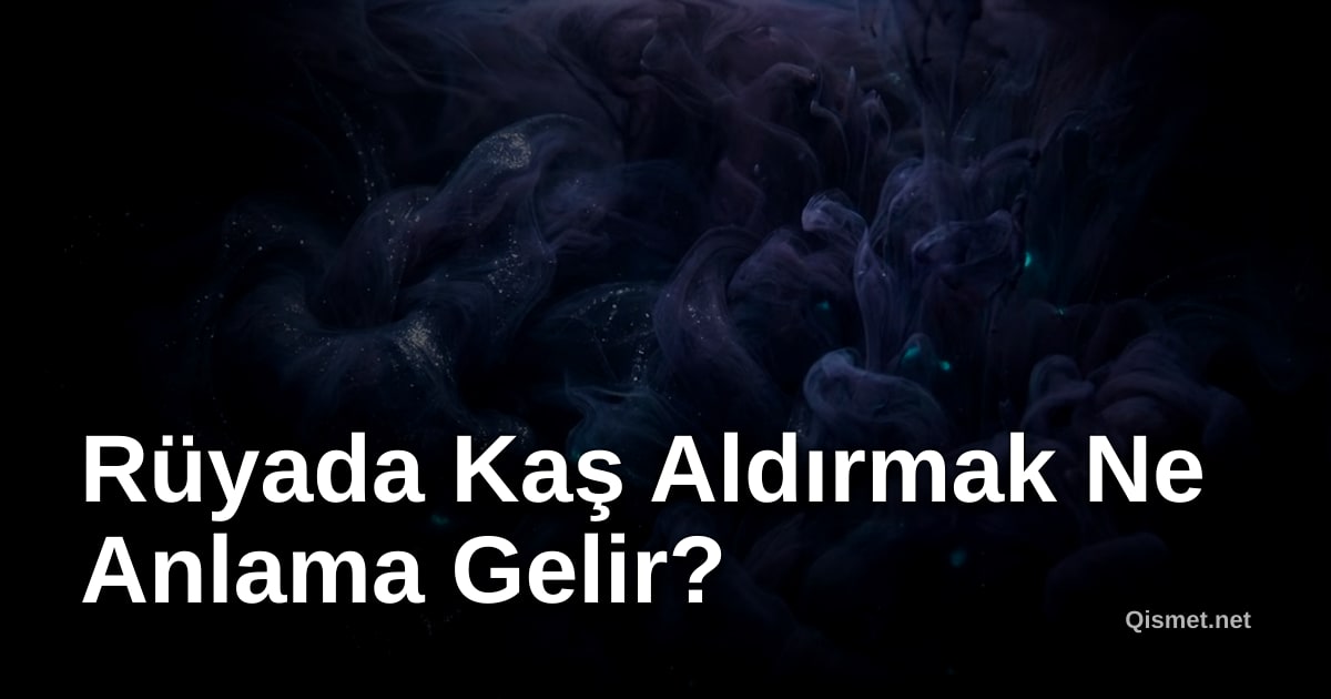 Rüyada Kaş Aldırmak Ne Anlama Gelir?