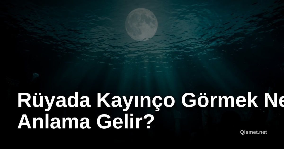 Rüyada Kayınço Görmek Ne Anlama Gelir?